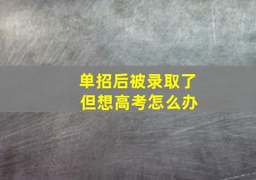 单招后被录取了 但想高考怎么办